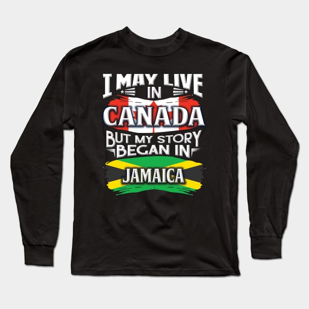 I May Live In Canada But My Story Began In Jamaica - Gift For Jamaican With Jamaican Flag Heritage Roots From Jamaica Long Sleeve T-Shirt by giftideas